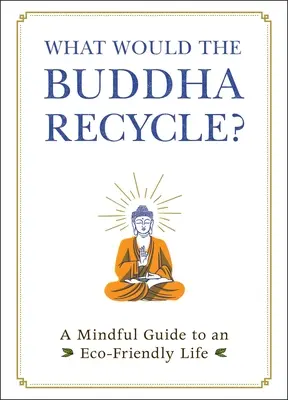 Mit hasznosítana újra a Buddha? A környezetbarát élet tudatos útmutatója - What Would the Buddha Recycle?: A Mindful Guide to an Eco-Friendly Life