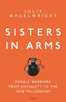 Sisters in Arms: Női harcosok az ókortól az új évezredig - Sisters in Arms: Female Warriors from Antiquity to the New Millennium