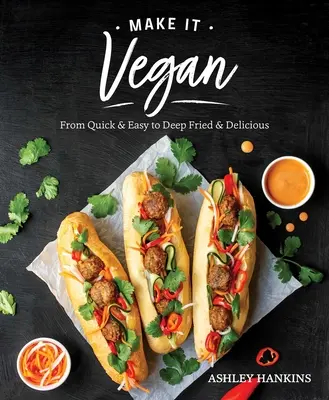 Make It Vegan: A gyors és egyszerűtől a mélysültig és finomig - Make It Vegan: From Quick & Easy to Deep Fried & Delicious