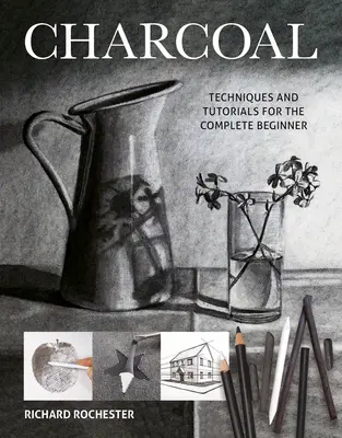 Charcoal: Technikák és útmutatók a teljesen kezdők számára - Charcoal: Techniques and Tutorials for the Complete Beginner