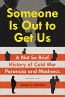 Someone Is Out to Get Us: A hidegháborús paranoia és őrület nem is olyan rövid története - Someone Is Out to Get Us: A Not So Brief History of Cold War Paranoia and Madness