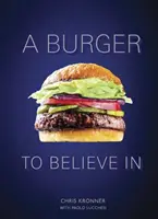 Egy burger, amiben hihetünk: Receptek és alapok [Szakácskönyv] - A Burger to Believe in: Recipes and Fundamentals [A Cookbook]