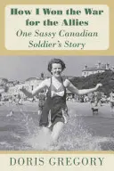 Hogyan nyertem meg a háborút a szövetségeseknek: Egy pimasz kanadai katona története - How I Won the War for the Allies: One Sassy Canadian Soldier's Story