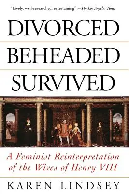 Elvált, lefejezett, túlélő: VIII. Henrik feleségeinek feminista újraértelmezése - Divorced, Beheaded, Survived: A Feminist Reinterpretation of the Wives of Henry VIII