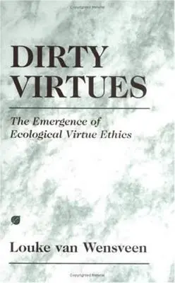 Piszkos erények: Az ökológiai erényetika kialakulása - Dirty Virtues: The Emergence of Ecological Virtue Ethics