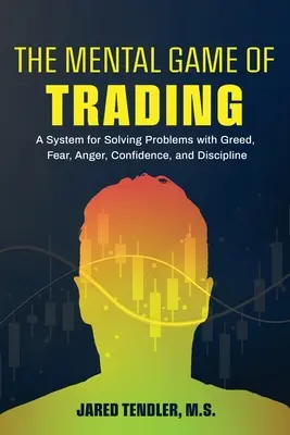 A kereskedés mentális játéka: Rendszer a kapzsisággal, félelemmel, dühvel, bizalommal és fegyelemmel kapcsolatos problémák megoldására - The Mental Game of Trading: A System for Solving Problems with Greed, Fear, Anger, Confidence, and Discipline