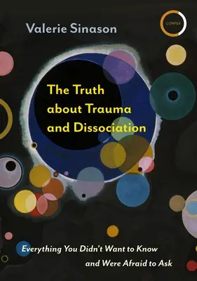 Az igazság a traumáról és a disszociációról: Minden, amit nem akartál tudni, és amit féltél megkérdezni - The Truth about Trauma and Dissociation: Everything You Didn't Want to Know and Were Afraid to Ask