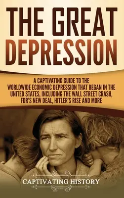A nagy gazdasági világválság: A Captivating Guide to the Worldwide Economic Depression that Began in the United States, Including the Wall Street Cr - The Great Depression: A Captivating Guide to the Worldwide Economic Depression that Began in the United States, Including the Wall Street Cr