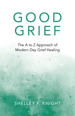 Jó bánat: A-tól Z-ig terjedő megközelítés a modernkori gyászgyógyításról - Good Grief: The A to Z Approach of Modern Day Grief Healing