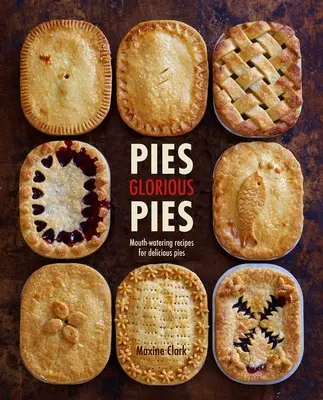 Pies Glorious Pies: Ínycsiklandozó receptek finom pitékhez - Pies Glorious Pies: Mouth-Watering Recipes for Delicious Pies