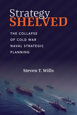 Stratégia polcra helyezve: A hidegháborús haditengerészeti stratégiai tervezés összeomlása - Strategy Shelved: The Collapse of Cold War Naval Strategic Planning