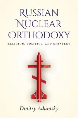 Orosz nukleáris ortodoxia: Vallás, politika és stratégia - Russian Nuclear Orthodoxy: Religion, Politics, and Strategy