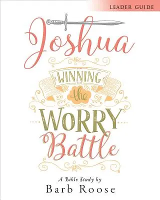 Józsué - Női bibliatanulmány vezetői útmutató: Győzelem az aggodalommal vívott csatában - Joshua - Women's Bible Study Leader Guide: Winning the Worry Battle