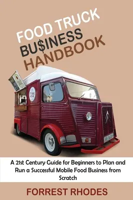 Food Truck Business Handbook: 21. századi útmutató kezdőknek egy sikeres mobil élelmiszerüzlet megtervezéséhez és működtetéséhez a semmiből - Food Truck Business Handbook: A 21st Century Guide for Beginners to Plan and Run a Successful Mobile Food Business from Scratch