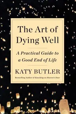 A jó haldoklás művészete: Gyakorlati útmutató a jó életvéghez - The Art of Dying Well: A Practical Guide to a Good End of Life