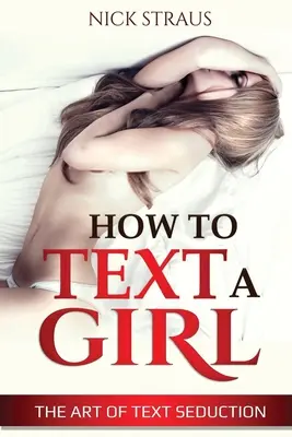 Hogyan írjunk SMS-t egy lánynak: Az SMS-csábítás művészete - How to Text a Girl: The Art of Text Seduction