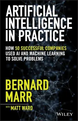 Mesterséges intelligencia a gyakorlatban: Hogyan használta 50 sikeres vállalat a mesterséges intelligenciát és a gépi tanulást a problémák megoldására? - Artificial Intelligence in Practice: How 50 Successful Companies Used AI and Machine Learning to Solve Problems