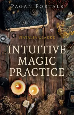 Pogány portálok - Intuitív mágikus gyakorlatok - Pagan Portals - Intuitive Magic Practice