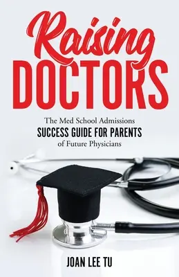 Az orvosok felemelése: A jövő orvosainak szülei számára: Az orvosi iskola felvételi sikerútmutatója - Raising Doctors: The Med School Admissions Success Guide for Parents of Future Physicians