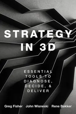 Stratégia 3D-ben: Alapvető eszközök a diagnosztizáláshoz, a döntéshozatalhoz és a megvalósításhoz - Strategy in 3D: Essential Tools to Diagnose, Decide, and Deliver