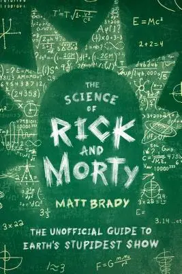 A Rick és Morty tudománya: A Föld leghülyébb sorozatának nem hivatalos útmutatója - The Science of Rick and Morty: The Unofficial Guide to Earth's Stupidest Show