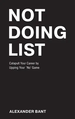 Nem teszek listát: Katapultálja a karrierjét a Nem játék feljavításával - Not Doing List: Catapult Your Career by Upping Your No Game