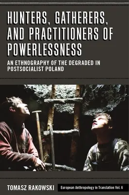 Vadászok, gyűjtögetők és a tehetetlenség gyakorlói: A lefokozottak etnográfiája a posztszocialista Lengyelországban - Hunters, Gatherers, and Practitioners of Powerlessness: An Ethnography of the Degraded in Postsocialist Poland