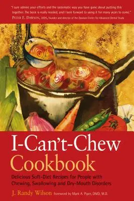 A Nem tudok rágni szakácskönyv: Ízletes lágy diétás receptek rágási, nyelési és szájszárazsággal küzdő emberek számára - The I-Can't-Chew Cookbook: Delicious Soft Diet Recipes for People with Chewing, Swallowing, and Dry Mouth Disorders