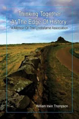 Együttgondolkodás a történelem határán: A Lindisfarne Egyesület emlékirata, 1972-2012 - Thinking Together At The Edge Of History: A Memoir of the Lindisfarne Association, 1972-2012