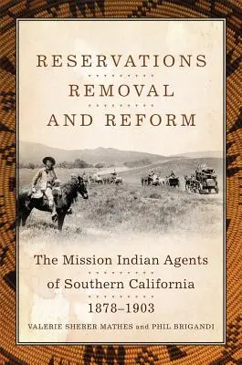 Fenntartások, eltávolítás és reform: A dél-kaliforniai missziós indiánügynökök, 1878-1903 - Reservations, Removal, and Reform: The Mission Indian Agents of Southern California, 1878-1903