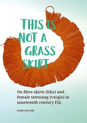 Ez nem egy fűszoknya: A szálszoknyákról (Liku) és a női tetoválásról (Veiqia) a tizenkilencedik századi Fidzsi-szigeteken. - This Is Not a Grass Skirt: On Fibre Skirts (Liku) and Female Tattooing (Veiqia) in Nineteenth Century Fiji