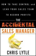 A véletlen értékesítési vezető: Hogyan vegye át az irányítást és vezesse értékesítési csapatát rekordnyereséghez - The Accidental Sales Manager: How to Take Control and Lead Your Sales Team to Record Profits