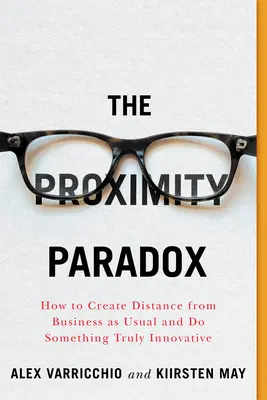 A közelség paradoxona: Hogyan teremtsünk távolságot a megszokott üzletmenethez képest, és tegyünk valami igazán innovatívat - The Proximity Paradox: How to Create Distance from Business as Usual and Do Something Truly Innovative