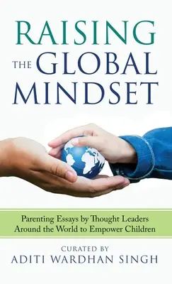 A globális gondolkodásmódra nevelés: Szülői esszék a világ gondolkodó vezetőitől a gyermekek felhatalmazása érdekében - Raising the Global Mindset: Parenting Essays by Thought Leaders Around the World to Empower Children