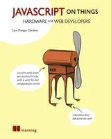 JavaScript a dolgokon: Hacking Hardware for Web Developers - JavaScript on Things: Hacking Hardware for Web Developers