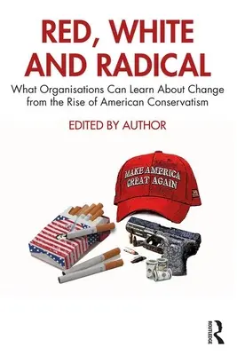 Vörös, fehér és radikális: Mit tanulhatnak a szervezetek a változásról az amerikai konzervativizmus felemelkedéséből - Red, White and Radical: What Organisations Can Learn about Change from the Rise of American Conservatism