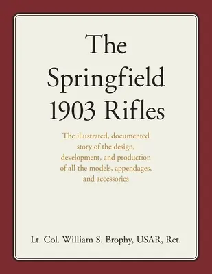 A Springfield 1903-as puskák: Az összes modell, függelék és hozzáférés tervezésének, fejlesztésének és gyártásának illusztrált, dokumentált története - The Springfield 1903 Rifles: The illustrated, documented story of the design, development, and production of all the models, appendages, and access