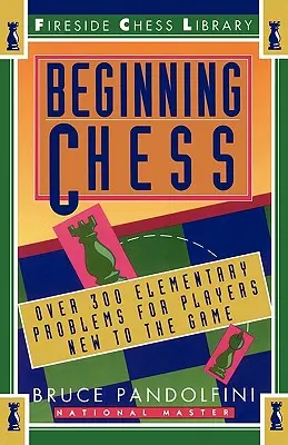 Kezdő sakk: Több mint 300 elemi probléma a játékban járatlan játékosok számára - Beginning Chess: Over 300 Elementary Problems for Players New to the Game