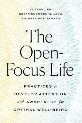 A nyitott fókuszú élet: Gyakorlatok a figyelem és a tudatosság fejlesztésére az optimális jólét érdekében - The Open-Focus Life: Practices to Develop Attention and Awareness for Optimal Well-Being