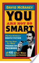 Nem vagy te olyan okos - Miért a memóriád többnyire kitaláció, miért van túl sok barátod a Facebookon és 46 egyéb módon csapod be magadat - You are Not So Smart - Why Your Memory is Mostly Fiction, Why You Have Too Many Friends on Facebook and 46 Other Ways You're Deluding Yourself