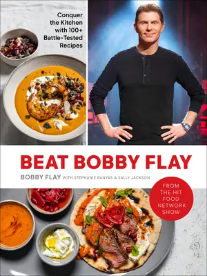 Beat Bobby Flay: Hódítsd meg a konyhát 100+ harcedzett recepttel: Szakácskönyv - Beat Bobby Flay: Conquer the Kitchen with 100+ Battle-Tested Recipes: A Cookbook