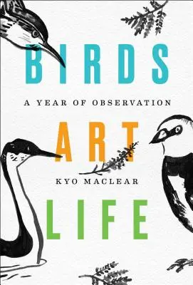 Madarak Művészet Élet: A Year of Observation - Birds Art Life: A Year of Observation