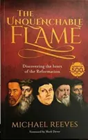 Olthatatlan láng - A reformáció szívének felfedezése - Unquenchable Flame - Discovering The Heart Of The Reformation