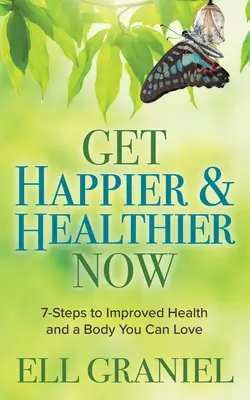 Legyen boldogabb és egészségesebb most: 7-lépés a jobb egészséghez és a szerethető testhez - Get Happier & Healthier Now: 7-Steps to Improved Health & a Body You Can Love