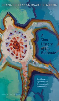 A blokád rövid története: Óriás hódok, diplomácia és regeneráció Nishnaabewinben - A Short History of the Blockade: Giant Beavers, Diplomacy, and Regeneration in Nishnaabewin