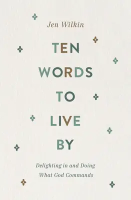 Tíz szó, amely szerint élni kell: Örülni és tenni, amit Isten parancsol - Ten Words to Live by: Delighting in and Doing What God Commands