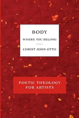 Test, ahová tartozol: A költői teológia vörös könyve művészeknek - Body, Where You Belong: Red Book of Poetic Theology for Artists