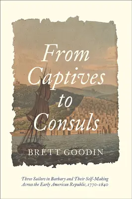 A foglyoktól a konzulokig: Három tengerész a Barbár-szigeteken és önformálásuk a korai amerikai köztársaságban, 1770-1840 - From Captives to Consuls: Three Sailors in Barbary and Their Self-Making Across the Early American Republic, 1770-1840