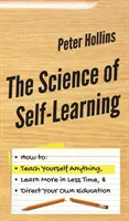 Az önképzés tudománya: Hogyan tanítson meg magának bármit, tanuljon többet kevesebb idő alatt, és irányítsa a saját oktatását - The Science of Self-Learning: How to Teach Yourself Anything, Learn More in Less Time, and Direct Your Own Education