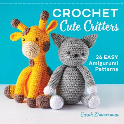 Horgolás Cute Critters: 26 könnyű Amigurumi minták - Crochet Cute Critters: 26 Easy Amigurumi Patterns